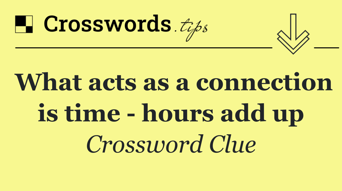 What acts as a connection is time   hours add up