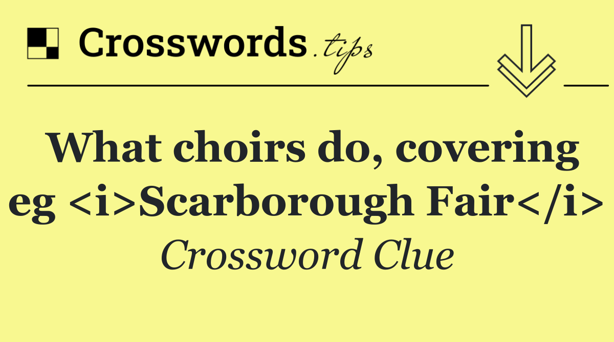 What choirs do, covering eg <i>Scarborough Fair</i>