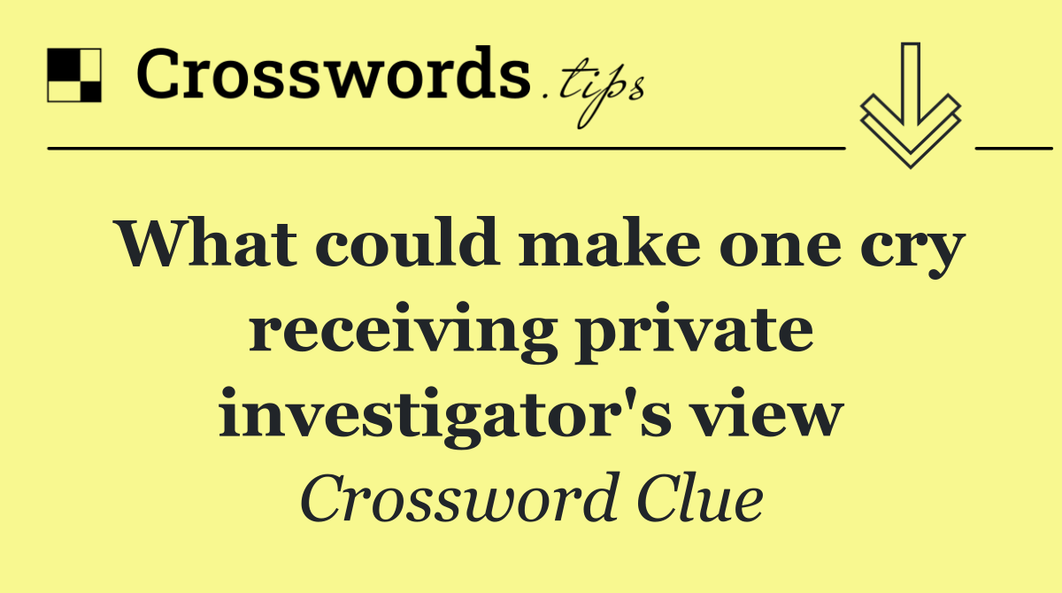 What could make one cry receiving private investigator's view