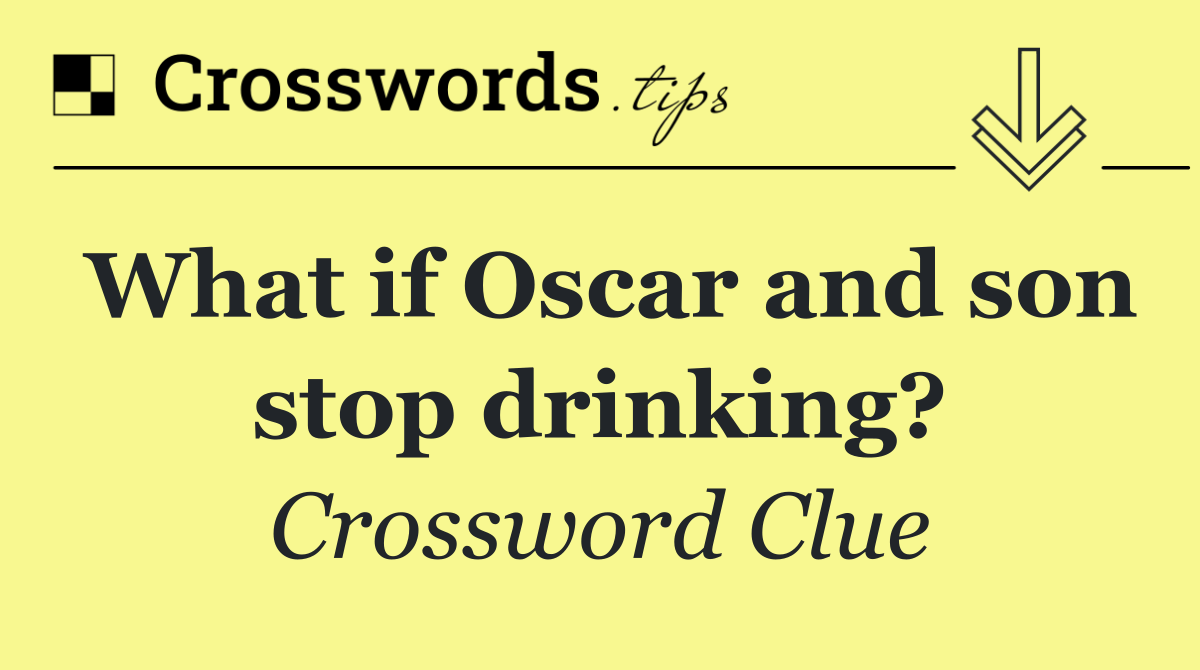 What if Oscar and son stop drinking?