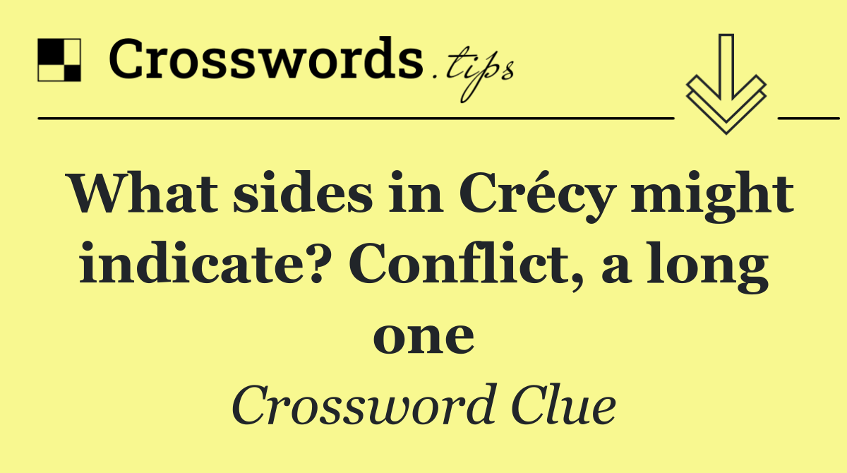 What sides in Crécy might indicate? Conflict, a long one