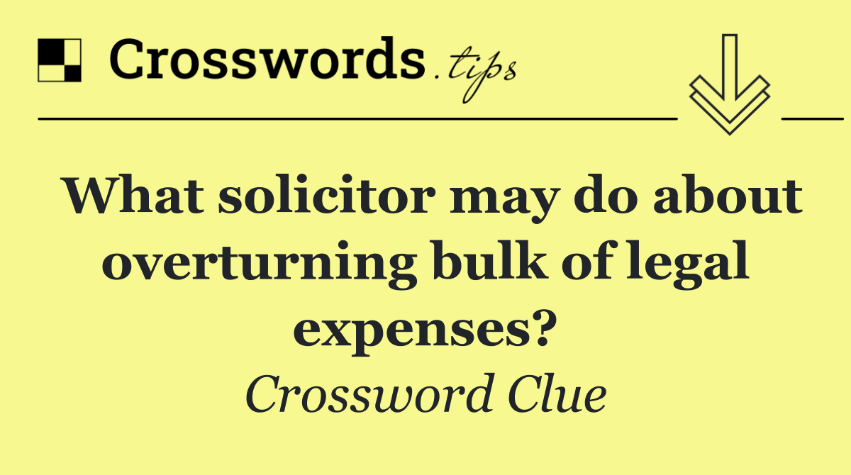 What solicitor may do about overturning bulk of legal expenses?