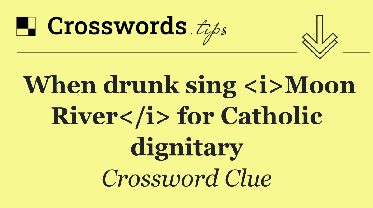 When drunk sing <i>Moon River</i> for Catholic dignitary