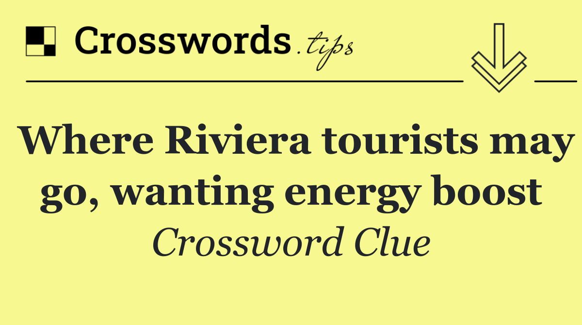 Where Riviera tourists may go, wanting energy boost