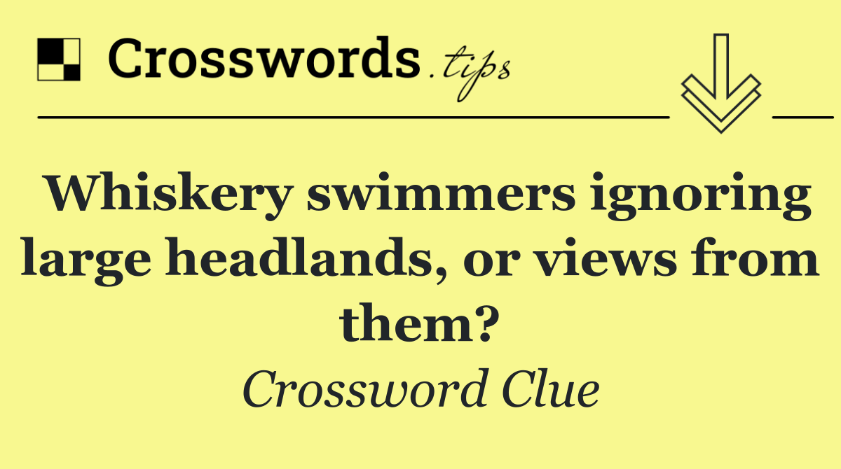 Whiskery swimmers ignoring large headlands, or views from them?