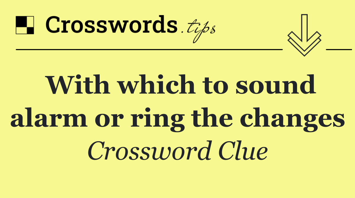 With which to sound alarm or ring the changes