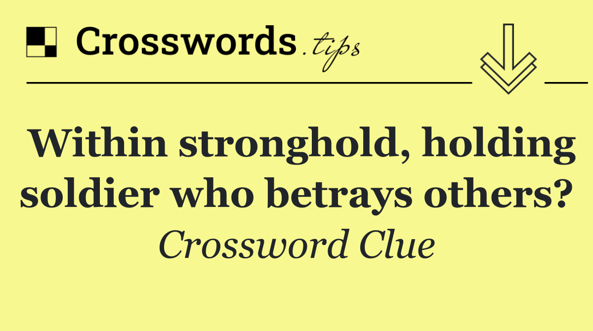 Within stronghold, holding soldier who betrays others?