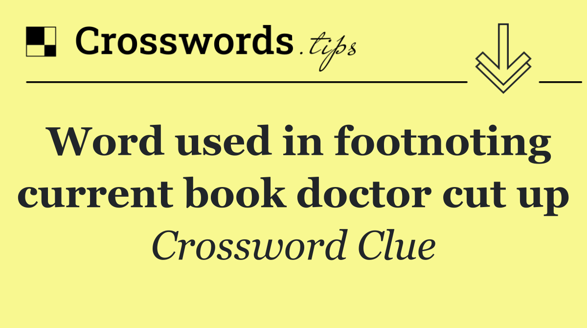 Word used in footnoting current book doctor cut up