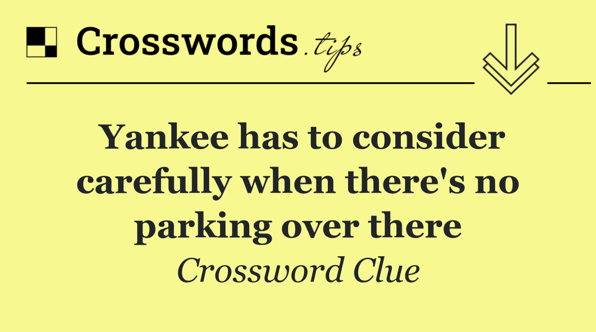 Yankee has to consider carefully when there's no parking over there