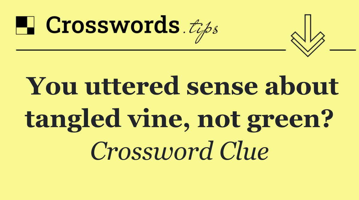 You uttered sense about tangled vine, not green?