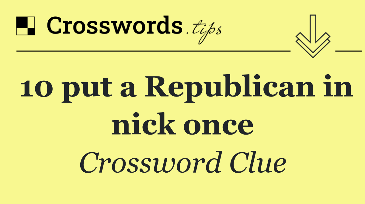 10 put a Republican in nick once