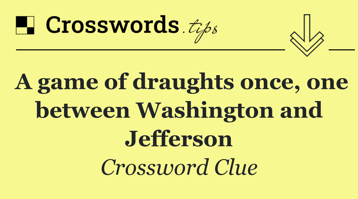 A game of draughts once, one between Washington and Jefferson