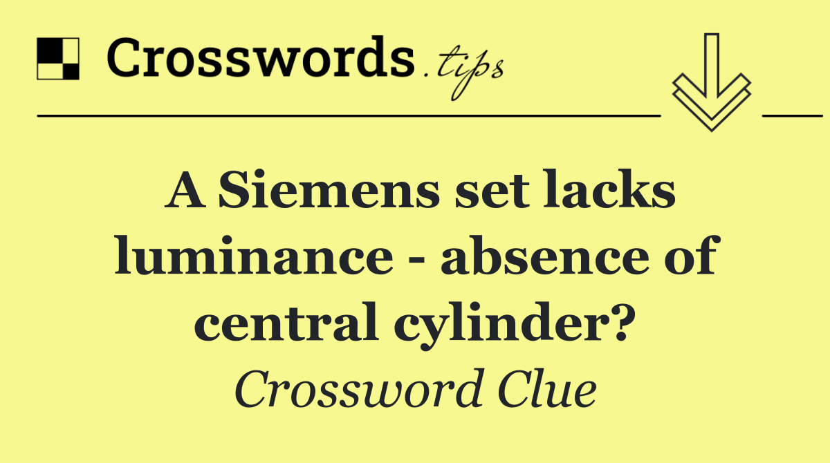 A Siemens set lacks luminance   absence of central cylinder?