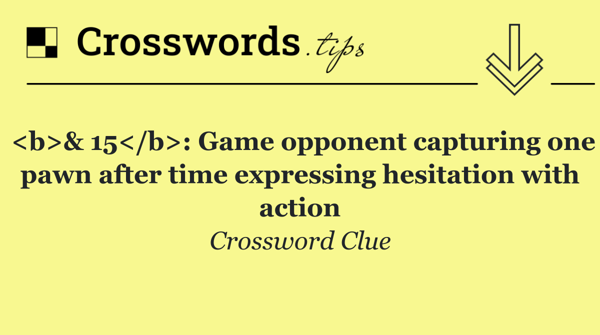 <b>& 15</b>: Game opponent capturing one pawn after time expressing hesitation with action