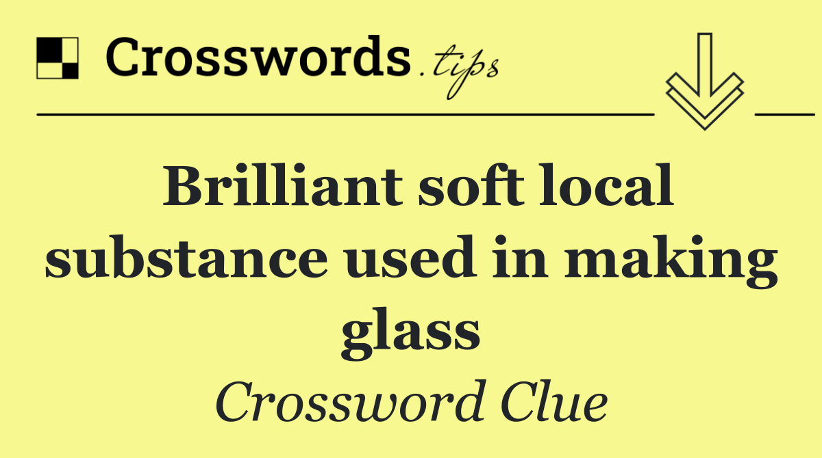 Brilliant soft local substance used in making glass