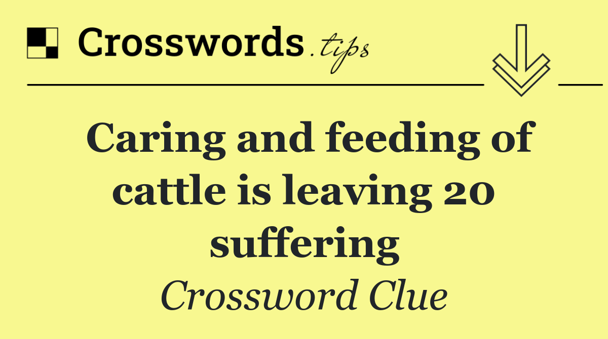 Caring and feeding of cattle is leaving 20 suffering