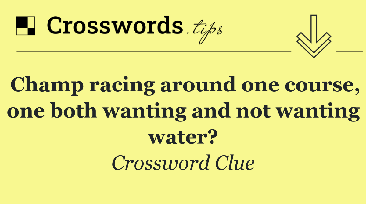 Champ racing around one course, one both wanting and not wanting water?