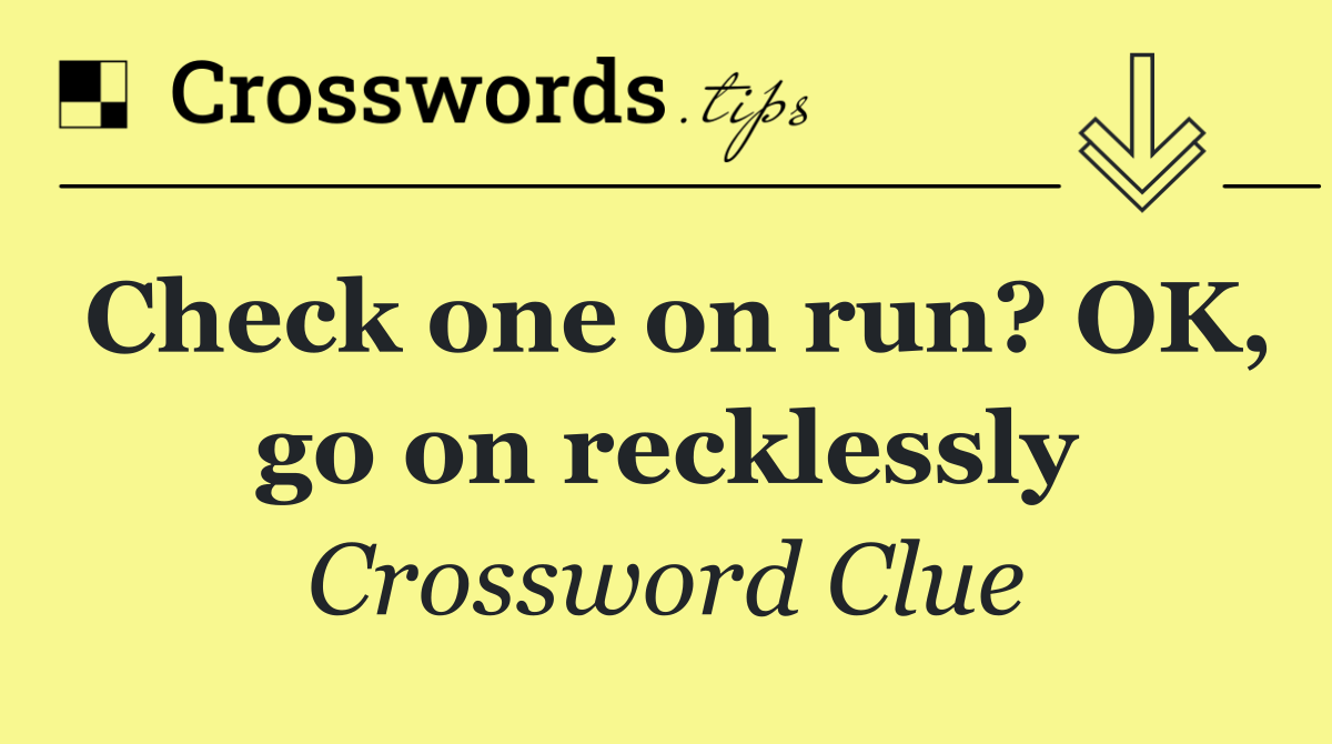 Check one on run? OK, go on recklessly