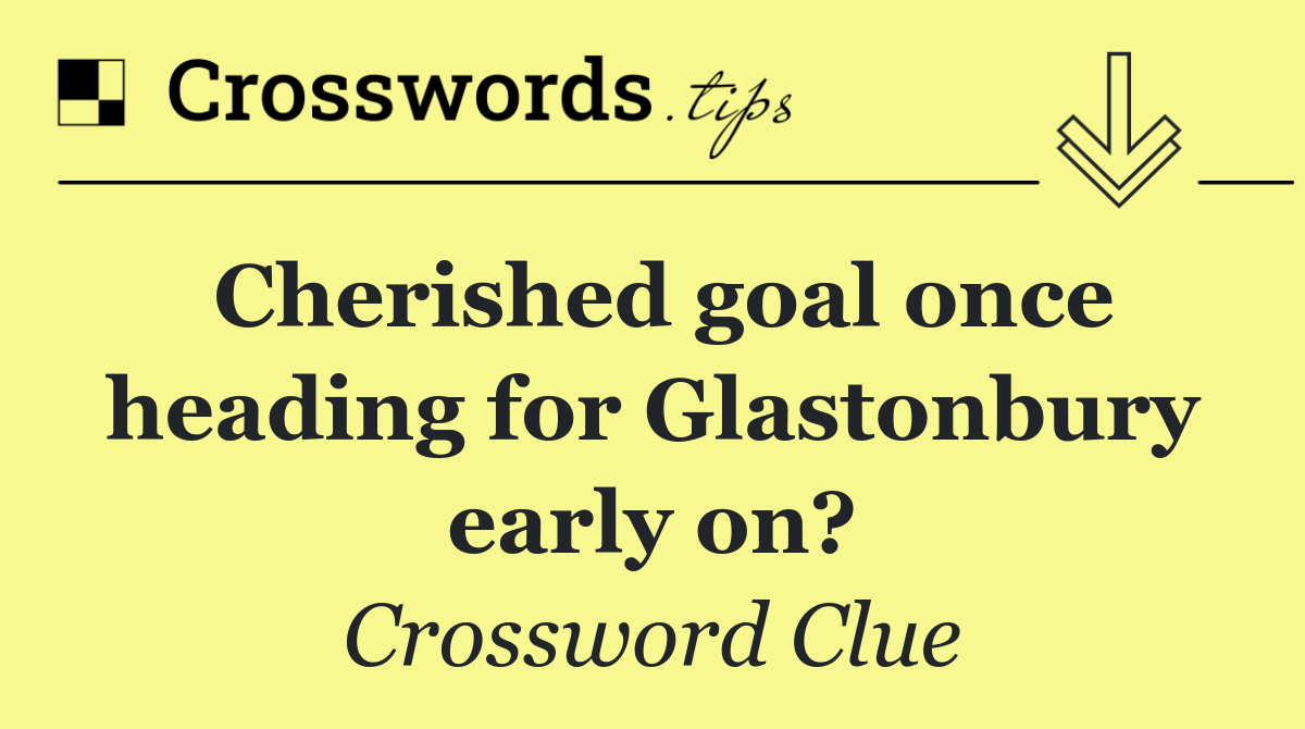 Cherished goal once heading for Glastonbury early on?