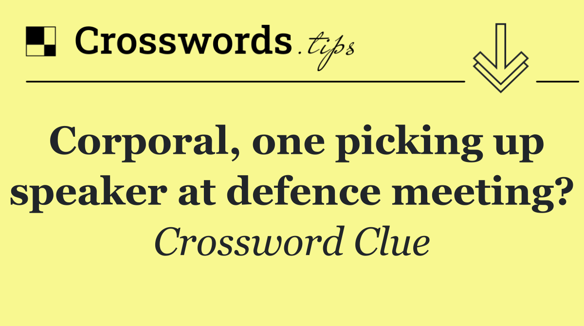 Corporal, one picking up speaker at defence meeting?