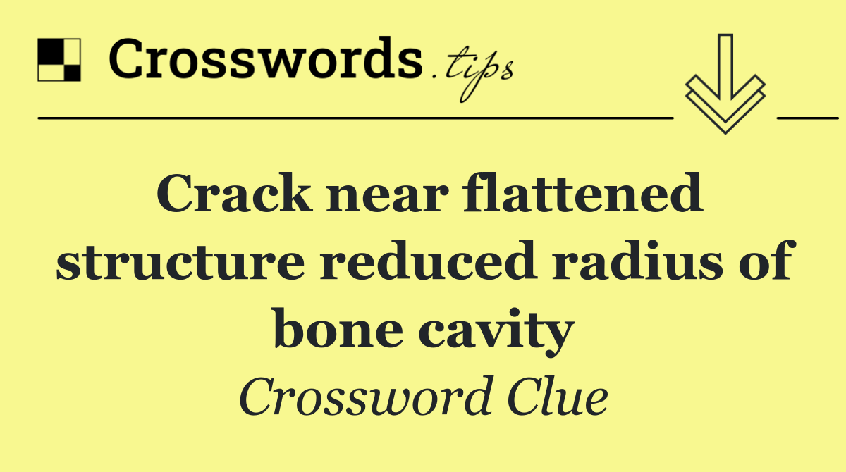 Crack near flattened structure reduced radius of bone cavity