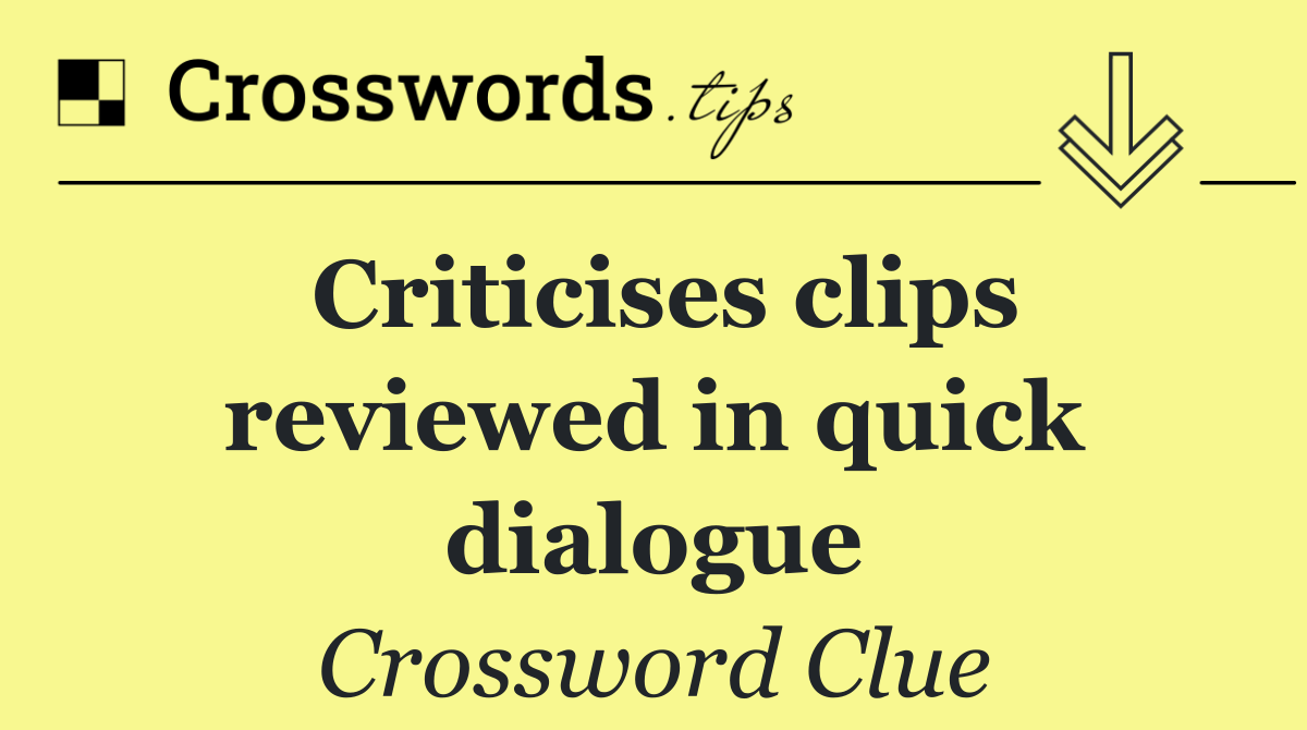 Criticises clips reviewed in quick dialogue