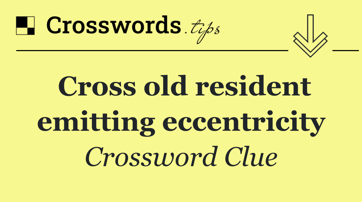 Cross old resident emitting eccentricity