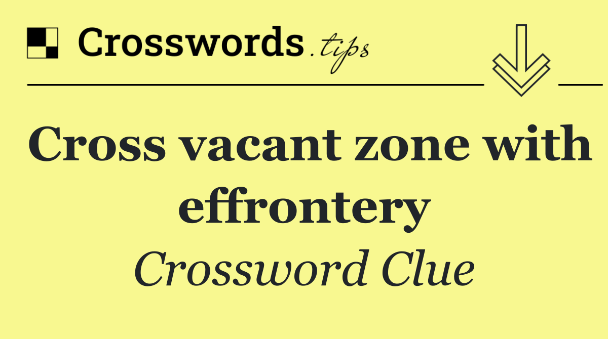 Cross vacant zone with effrontery