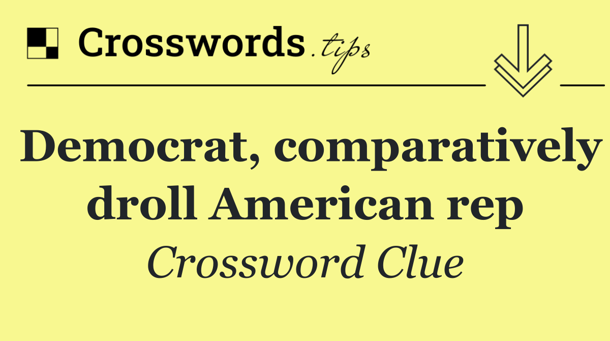 Democrat, comparatively droll American rep