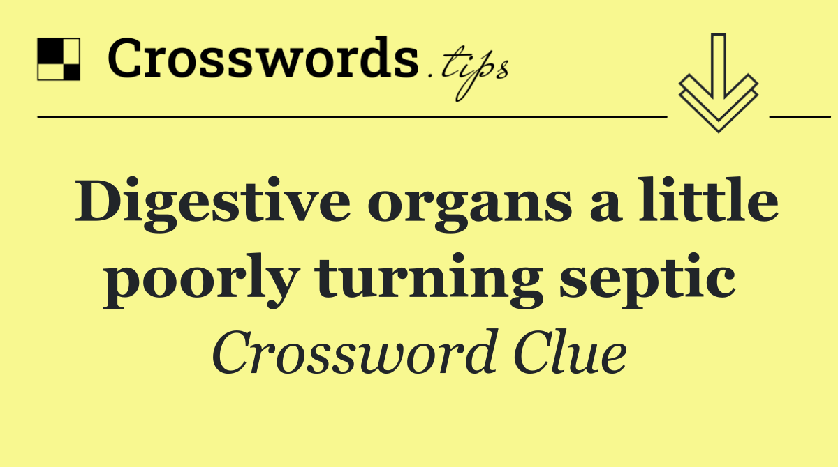 Digestive organs a little poorly turning septic