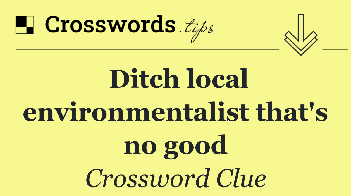 Ditch local environmentalist that's no good