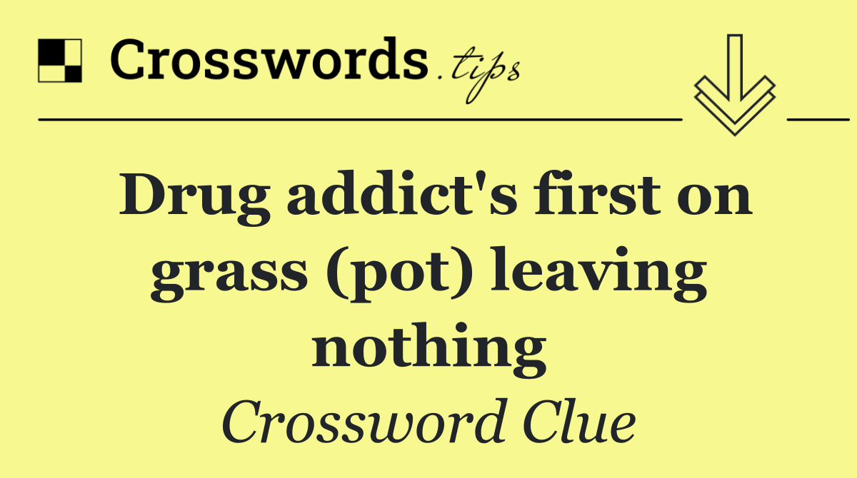 Drug addict's first on grass (pot) leaving nothing