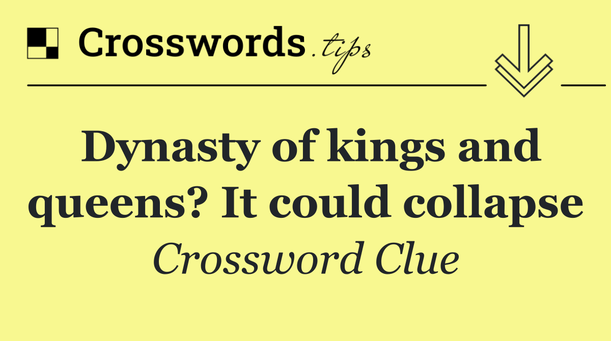 Dynasty of kings and queens? It could collapse