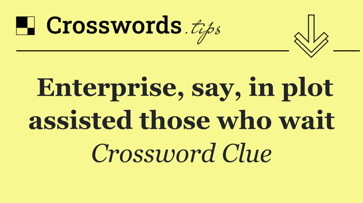 Enterprise, say, in plot assisted those who wait