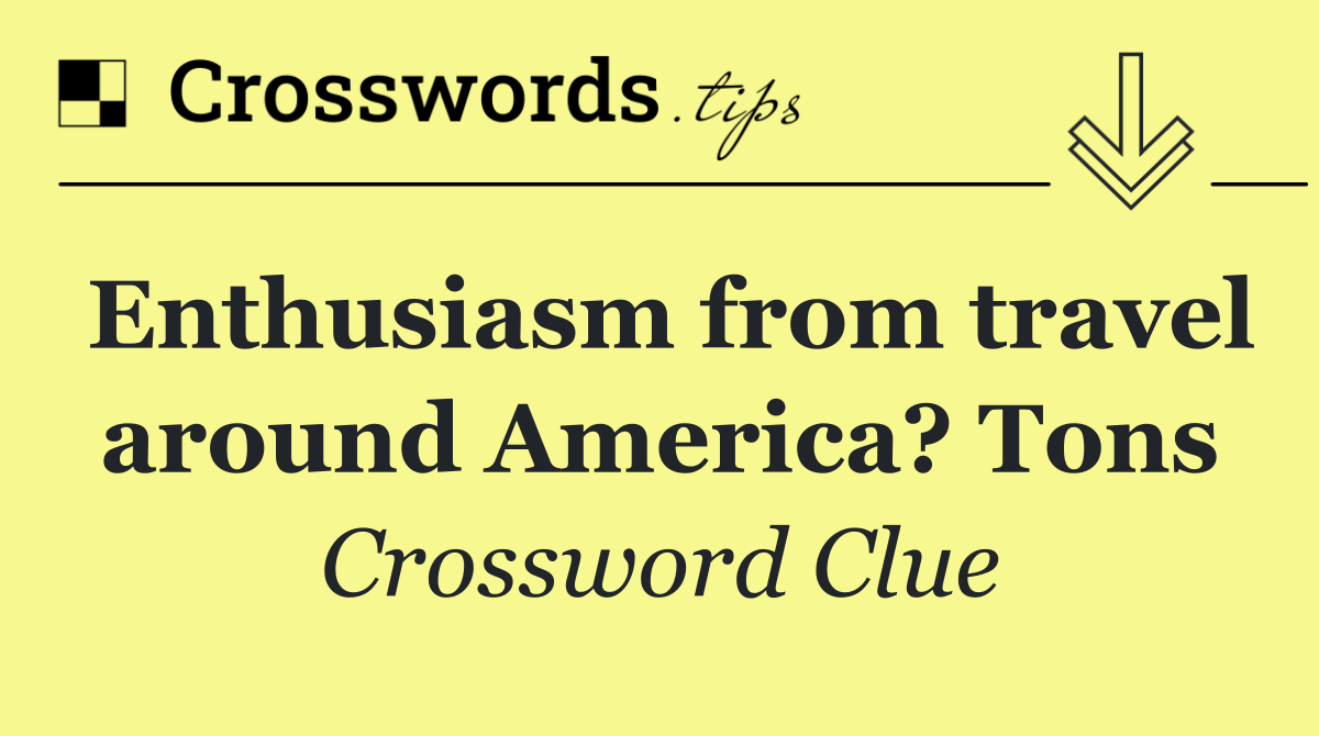 Enthusiasm from travel around America? Tons