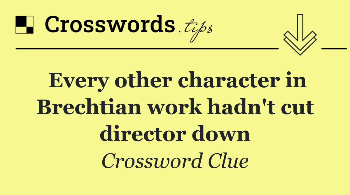 Every other character in Brechtian work hadn't cut director down