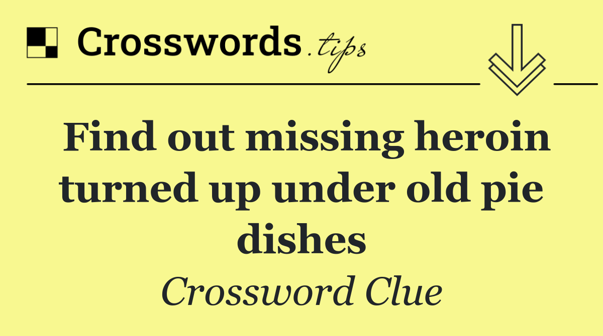 Find out missing heroin turned up under old pie dishes