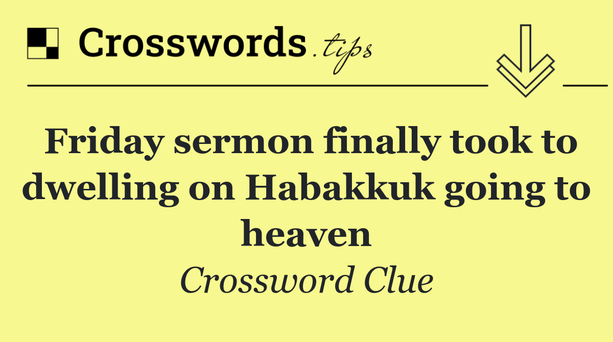 Friday sermon finally took to dwelling on Habakkuk going to heaven