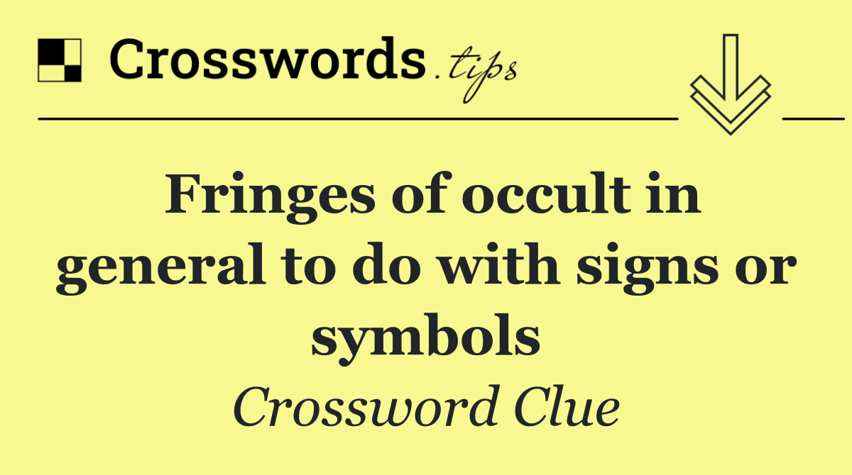 Fringes of occult in general to do with signs or symbols