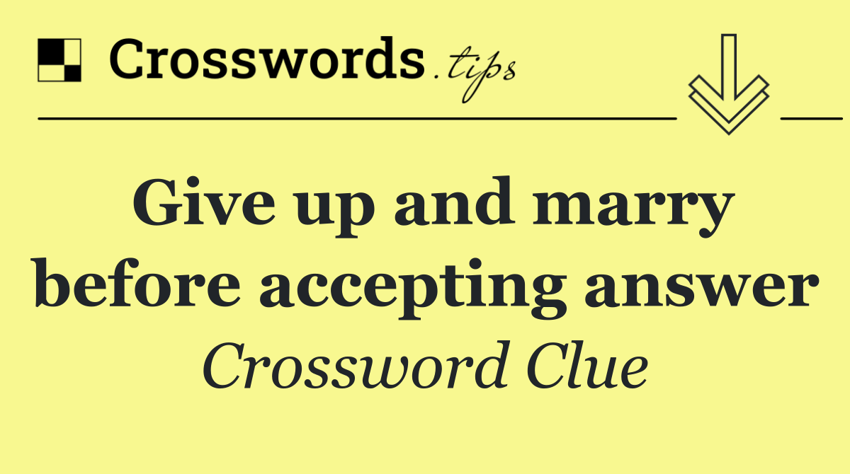 Give up and marry before accepting answer