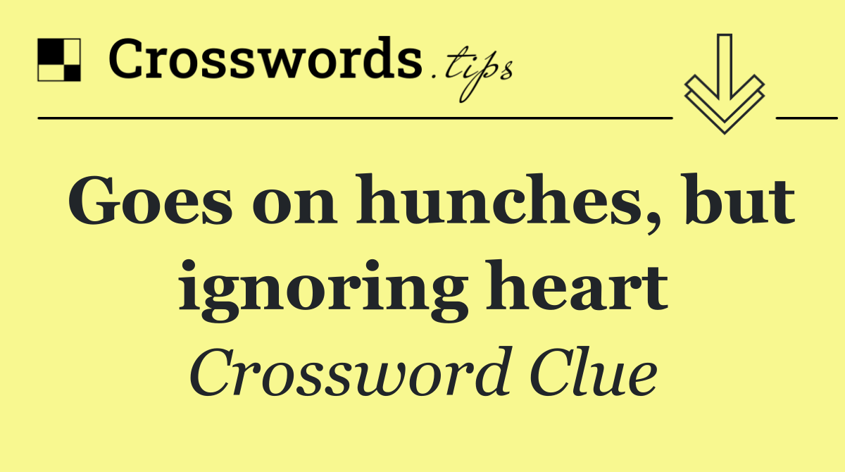 Goes on hunches, but ignoring heart