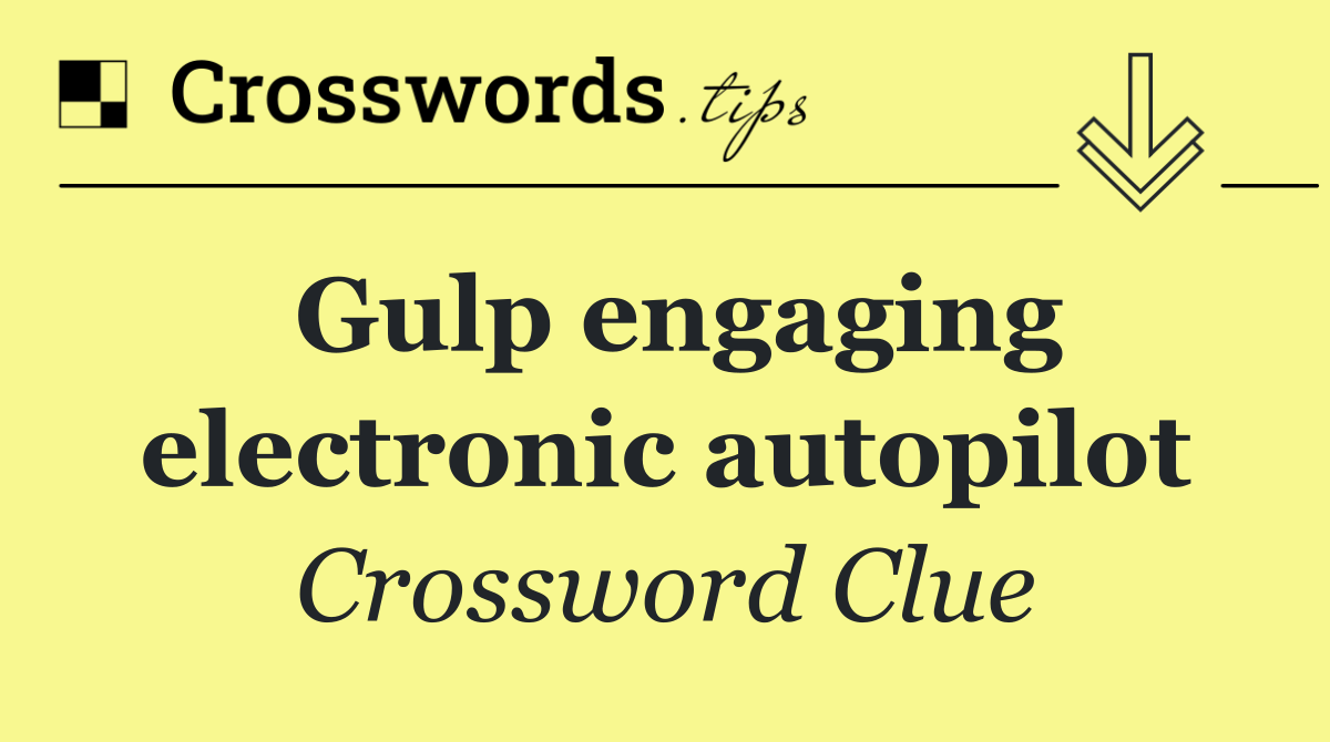 Gulp engaging electronic autopilot