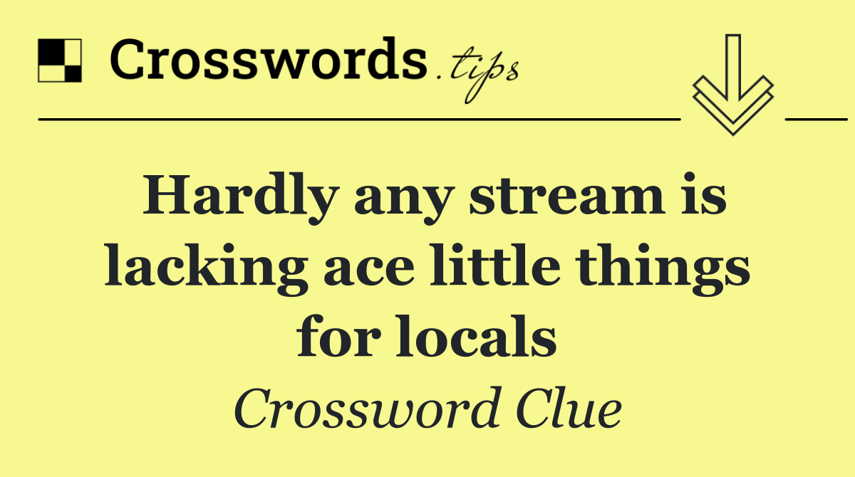 Hardly any stream is lacking ace little things for locals