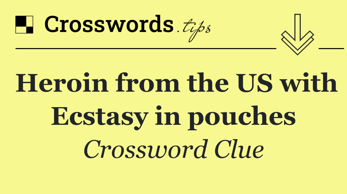 Heroin from the US with Ecstasy in pouches