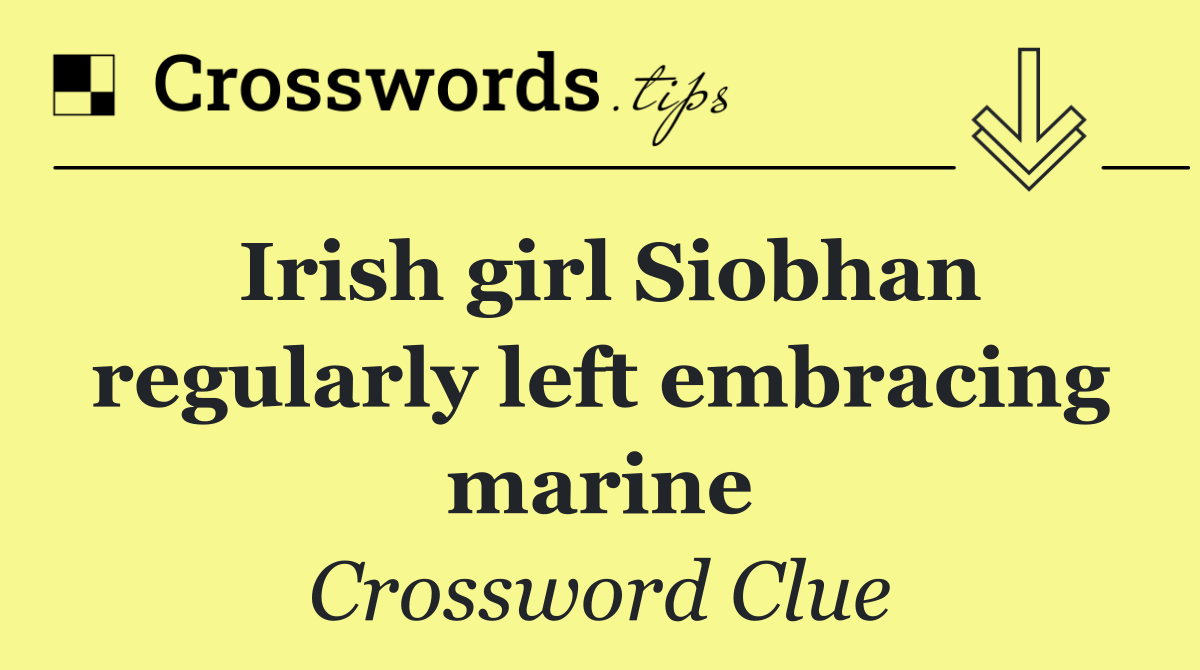 Irish girl Siobhan regularly left embracing marine