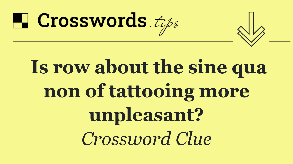 Is row about the sine qua non of tattooing more unpleasant?