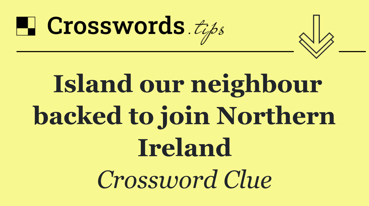 Island our neighbour backed to join Northern Ireland