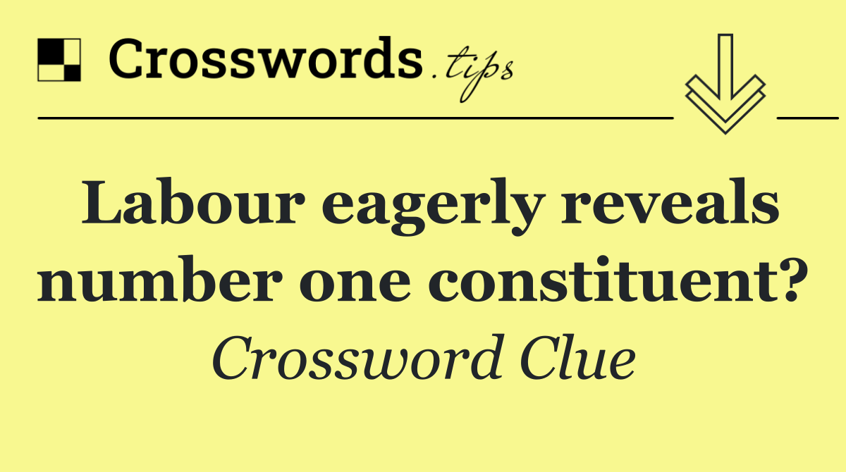 Labour eagerly reveals number one constituent?