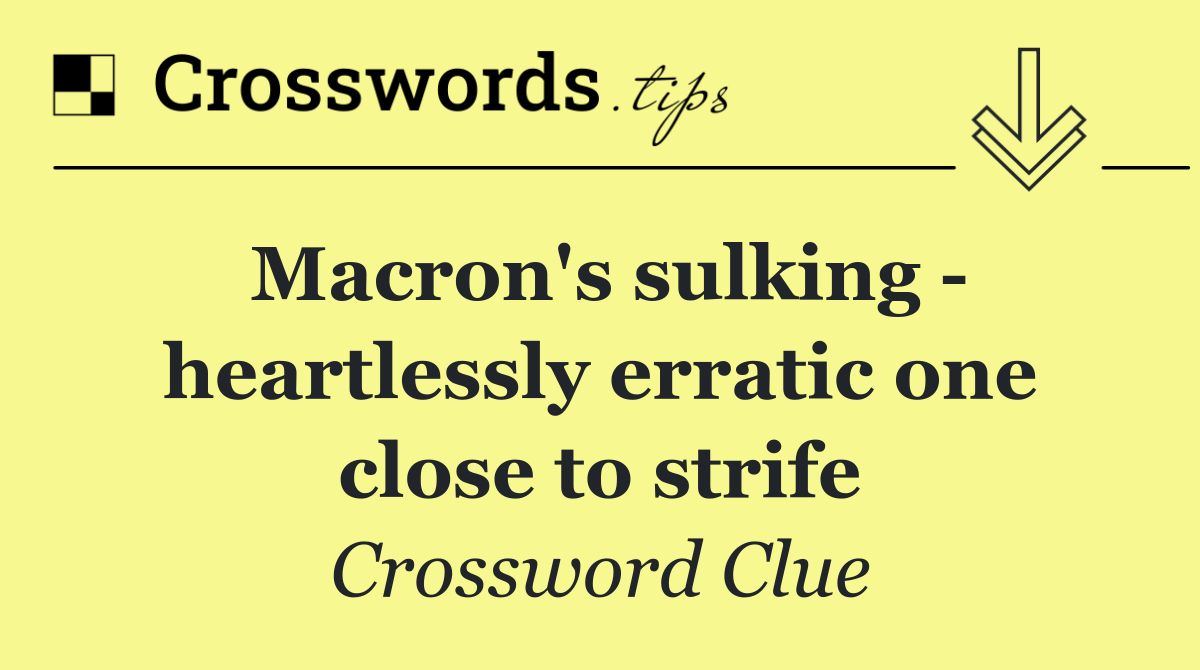 Macron's sulking   heartlessly erratic one close to strife