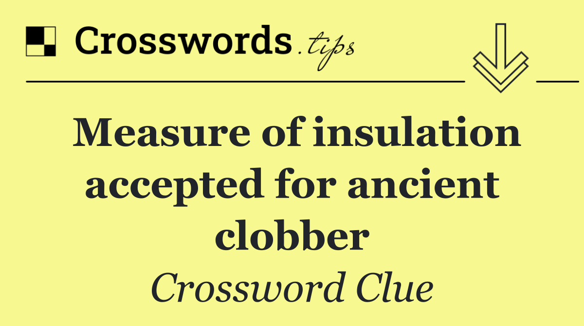 Measure of insulation accepted for ancient clobber